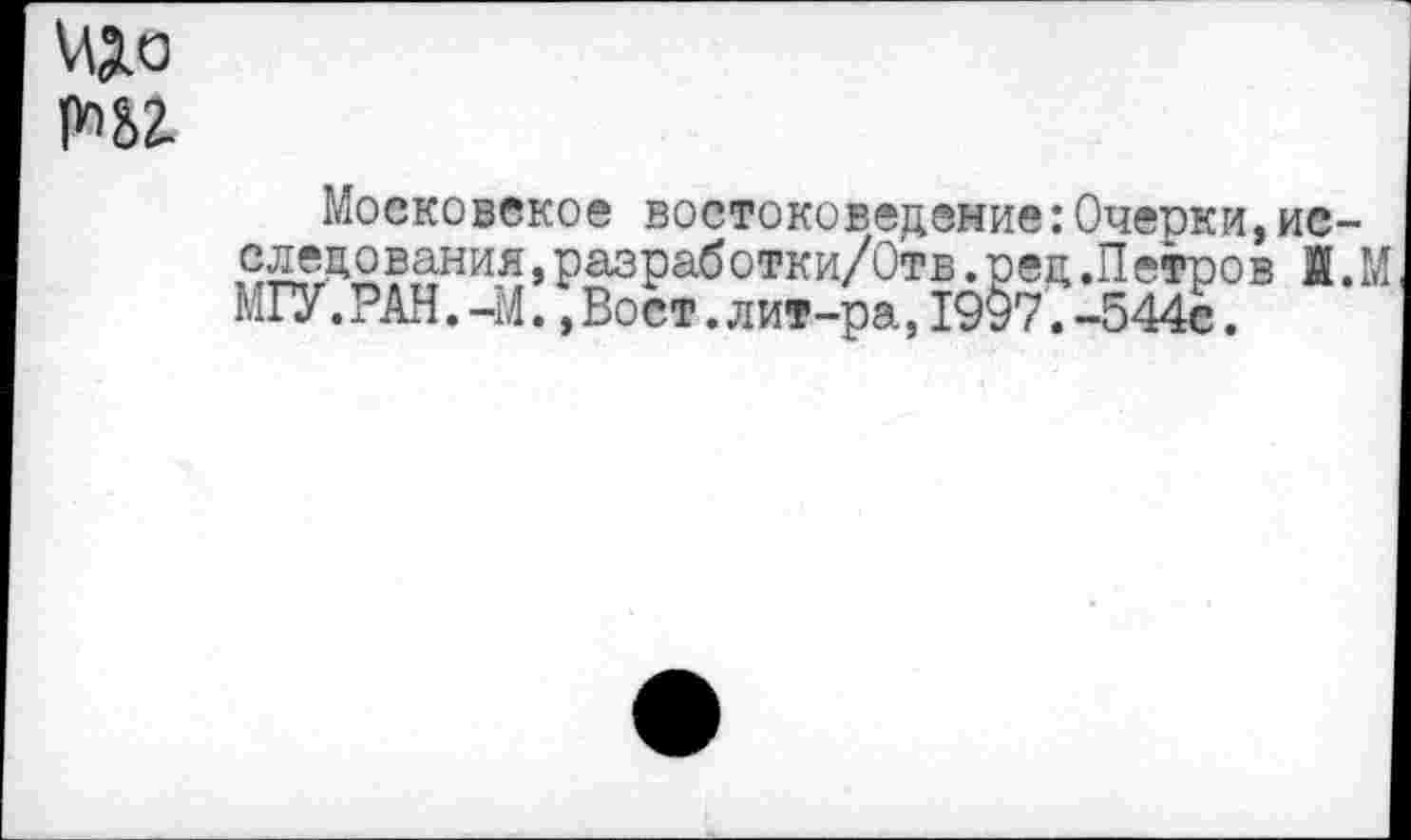 ﻿Московское востоковедение:Очерки,исследования ,разработки/Отв.ред.Петров Л.М МГУ.РАН.-М.,Вост.лит-ра,1997.-544с.